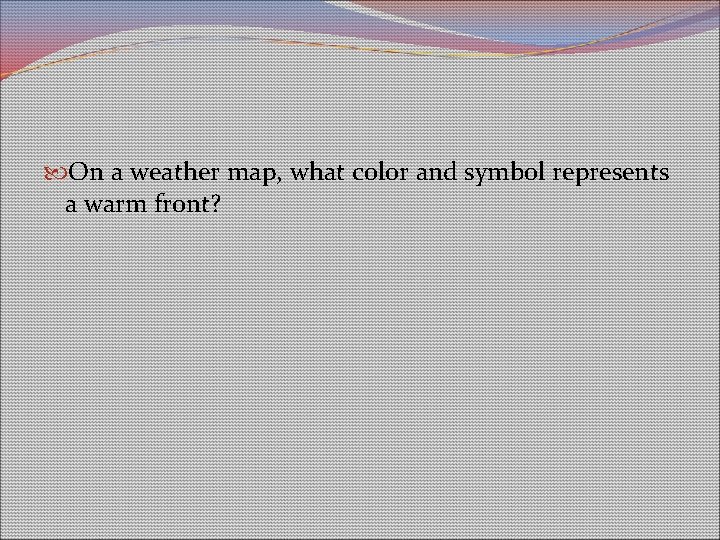 On a weather map, what color and symbol represents a warm front? On a weather map, what color and symbol represents a warm front?