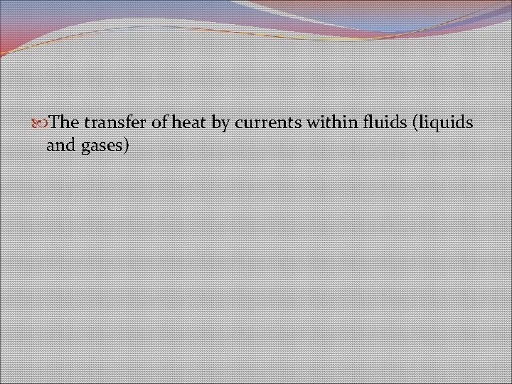 The transfer of heat by currents within fluids (liquids and gases) The transfer of heat by currents within fluids (liquids and gases)