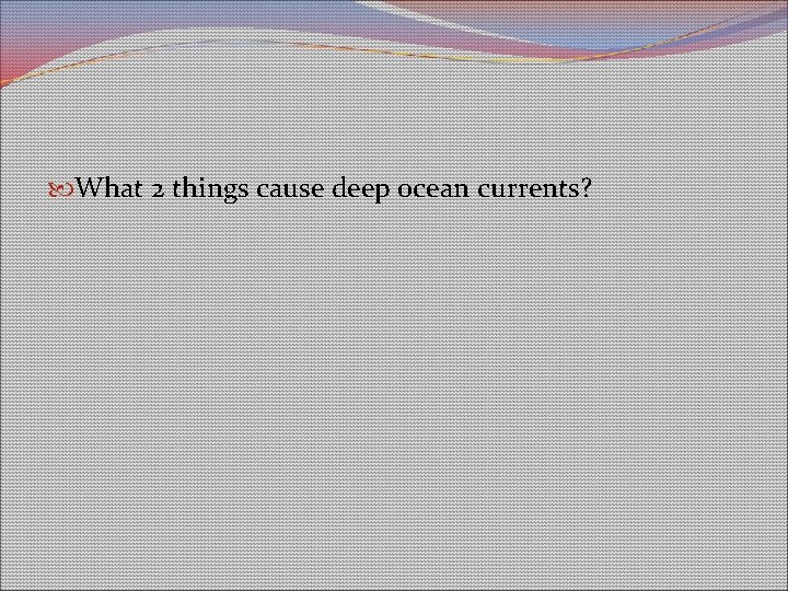 What 2 things cause deep ocean currents? What 2 things cause deep ocean currents?