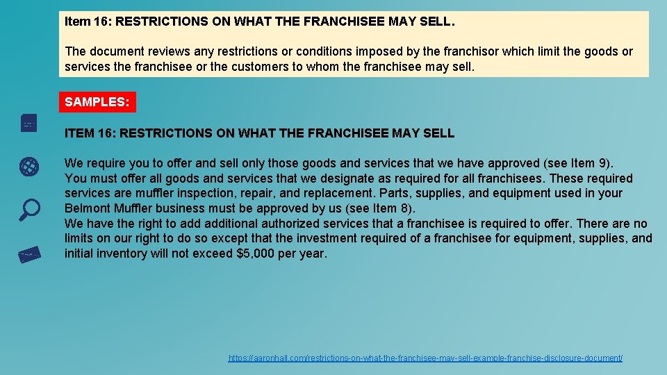 Item 16: RESTRICTIONS ON WHAT THE FRANCHISEE MAY SELL. The document reviews any restrictions