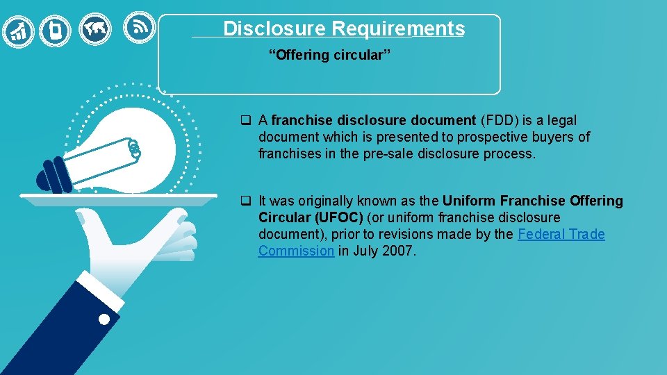 Disclosure Requirements “Offering circular” q A franchise disclosure document (FDD) is a legal document