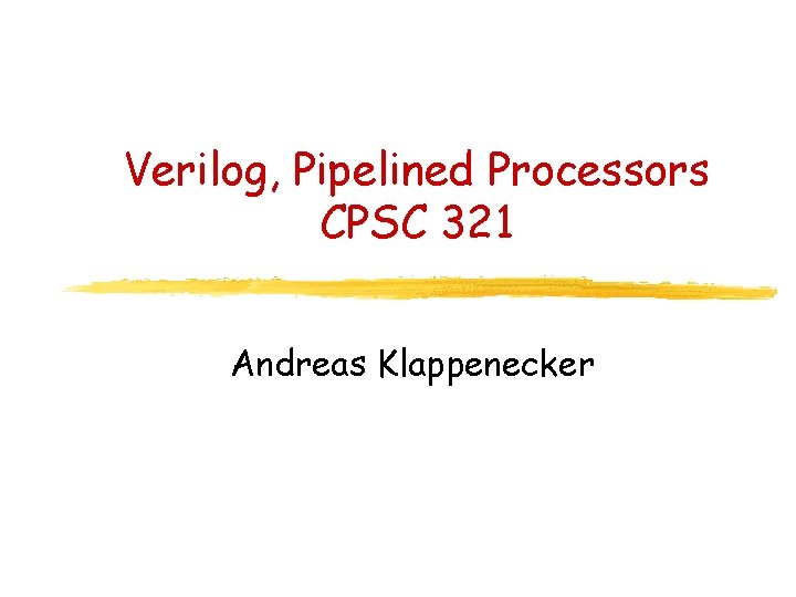 Verilog, Pipelined Processors CPSC 321 Andreas Klappenecker 