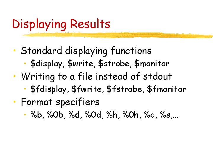 Displaying Results • Standard displaying functions • $display, $write, $strobe, $monitor • Writing to
