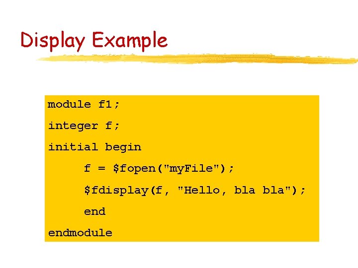 Display Example module f 1; integer f; initial begin f = $fopen("my. File"); $fdisplay(f,