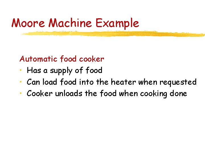 Moore Machine Example Automatic food cooker • Has a supply of food • Can