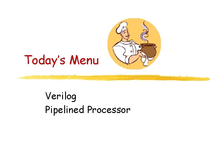 Today’s Menu Verilog Pipelined Processor 