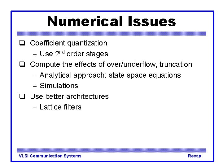 Numerical Issues Coefficient quantization – Use 2 nd order stages Compute the effects of Numerical Issues Coefficient quantization – Use 2 nd order stages Compute the effects of
