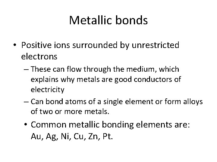 Metallic bonds • Positive ions surrounded by unrestricted electrons – These can flow through