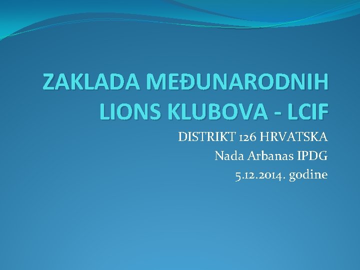 ZAKLADA MEĐUNARODNIH LIONS KLUBOVA - LCIF DISTRIKT 126 HRVATSKA Nada Arbanas IPDG 5. 12.