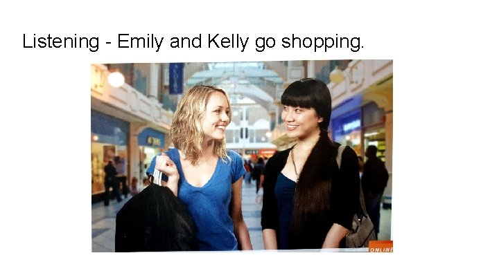 Listening - Emily and Kelly go shopping. Listening - Emily and Kelly go shopping.