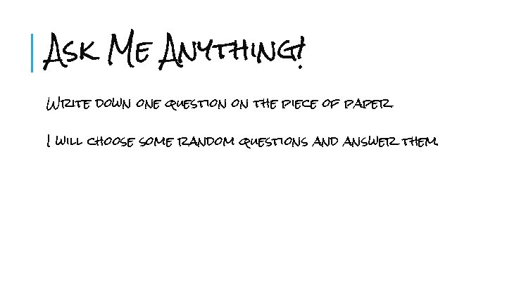 Ask Me Anything! Write down one question on the piece of paper. I will