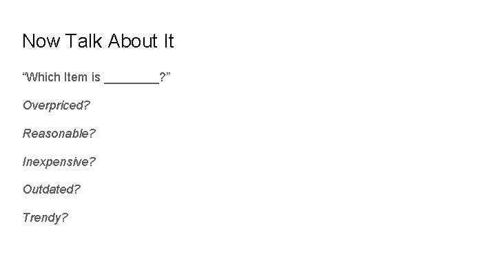 Now Talk About It “Which Item is ____? ” Overpriced? Reasonable? Inexpensive? Outdated? Trendy?