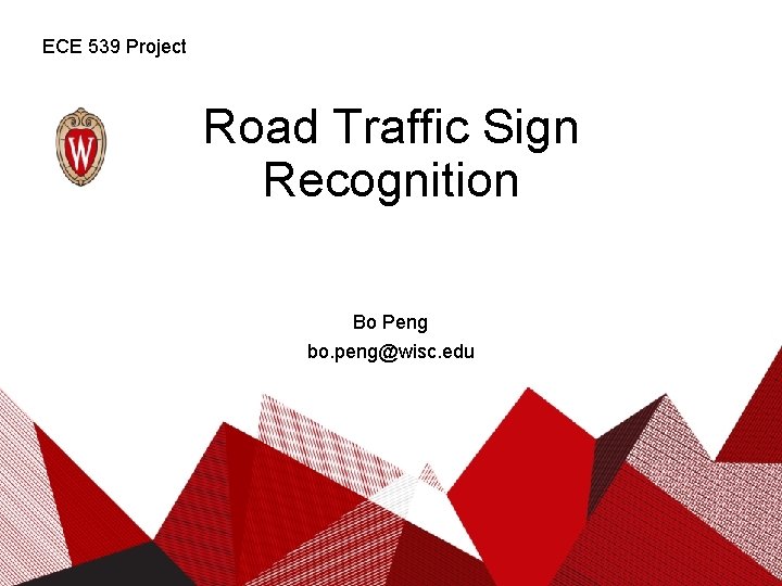 ECE 539 Project Road Traffic Sign Recognition Bo Peng bo. peng@wisc. edu 