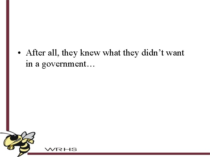  • After all, they knew what they didn’t want in a government… 