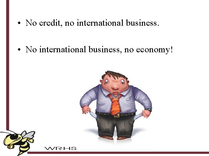  • No credit, no international business. • No international business, no economy! 