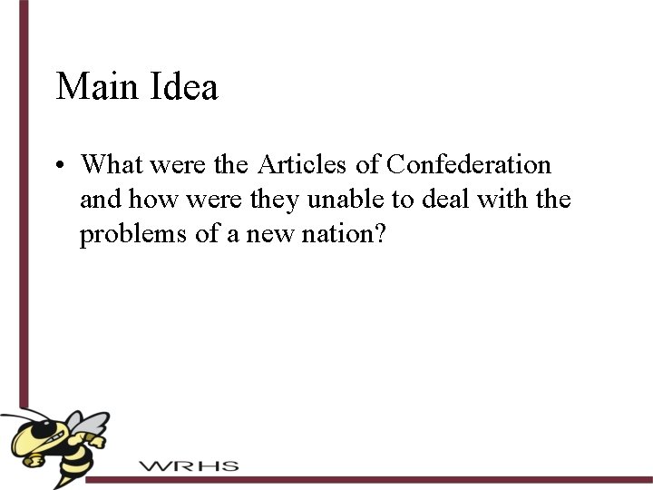 Main Idea • What were the Articles of Confederation and how were they unable