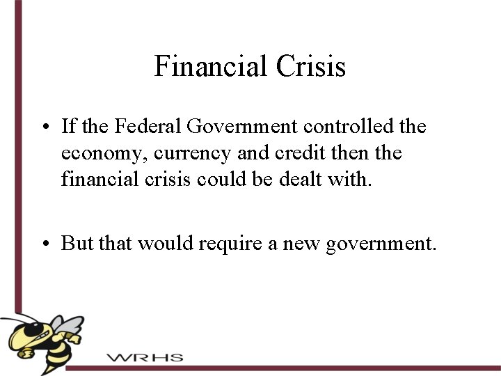 Financial Crisis • If the Federal Government controlled the economy, currency and credit then