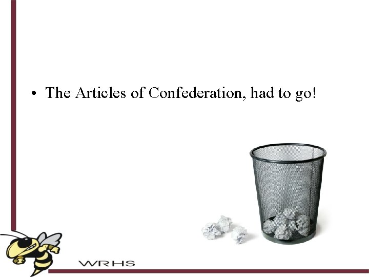  • The Articles of Confederation, had to go! 