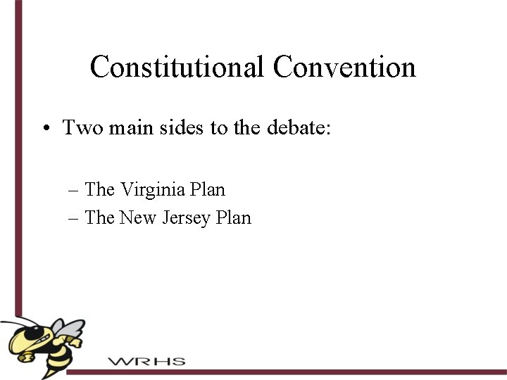 Constitutional Convention • Two main sides to the debate: – The Virginia Plan –