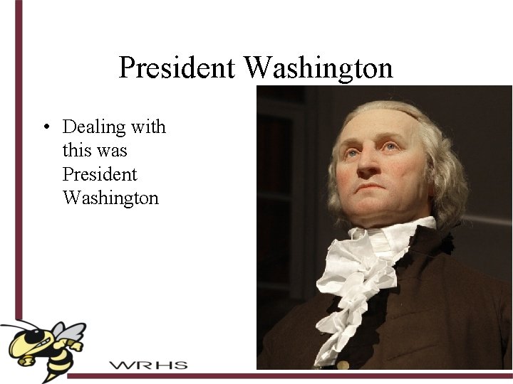President Washington • Dealing with this was President Washington 