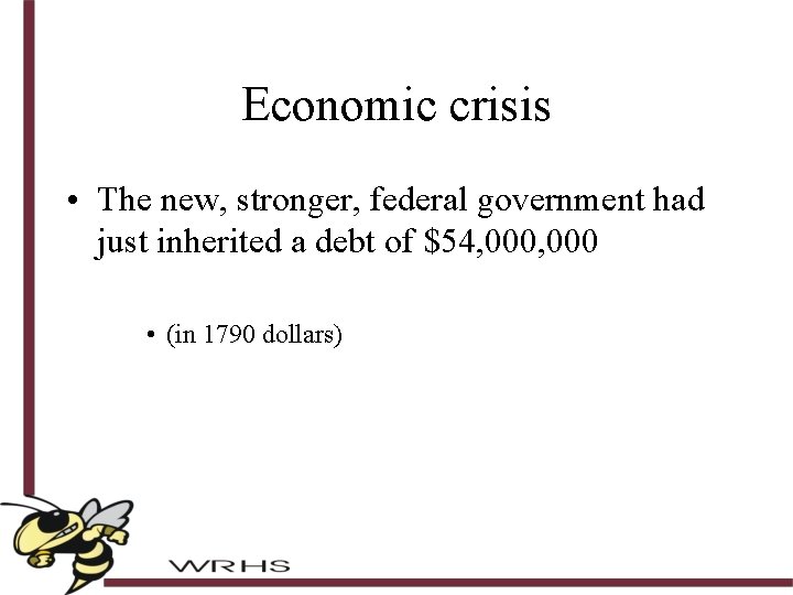 Economic crisis • The new, stronger, federal government had just inherited a debt of