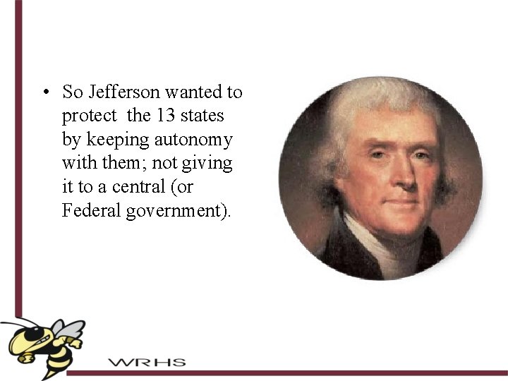  • So Jefferson wanted to protect the 13 states by keeping autonomy with