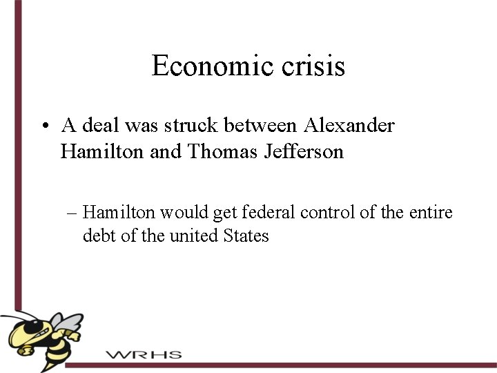 Economic crisis • A deal was struck between Alexander Hamilton and Thomas Jefferson –