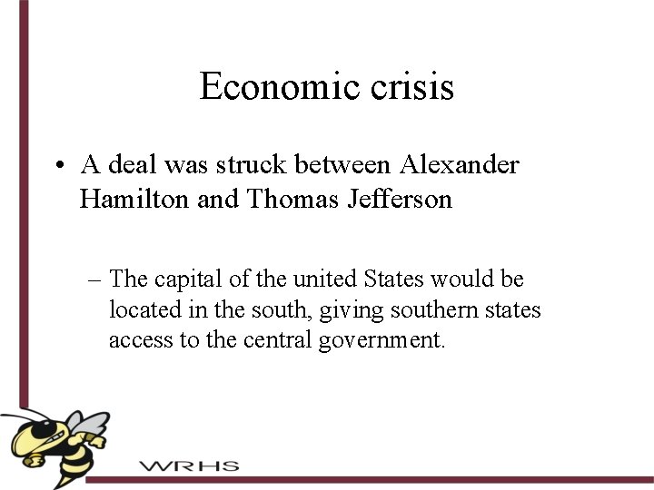 Economic crisis • A deal was struck between Alexander Hamilton and Thomas Jefferson –