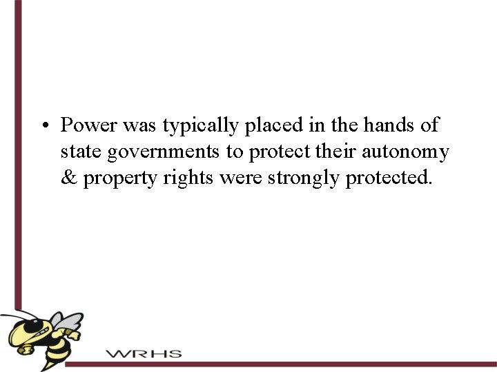  • Power was typically placed in the hands of state governments to protect