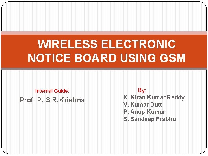 WIRELESS ELECTRONIC NOTICE BOARD USING GSM Internal Guide: Prof. P. S. R. Krishna By:
