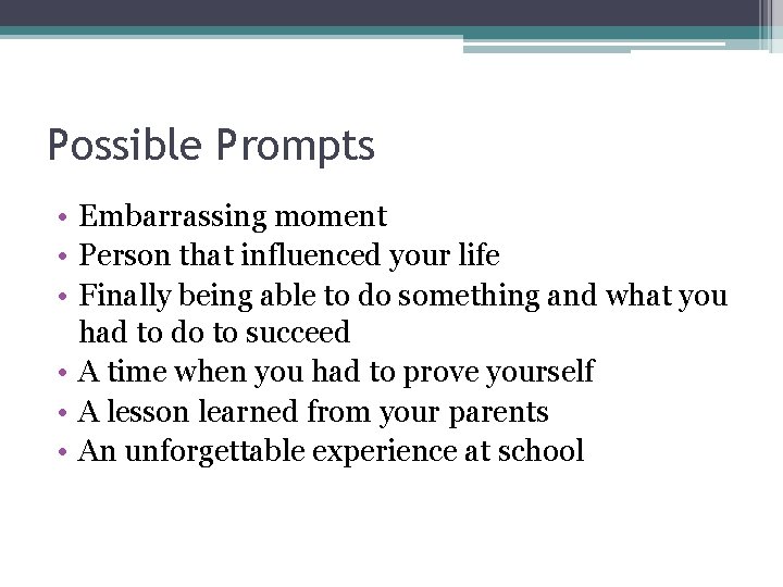 Possible Prompts • Embarrassing moment • Person that influenced your life • Finally being