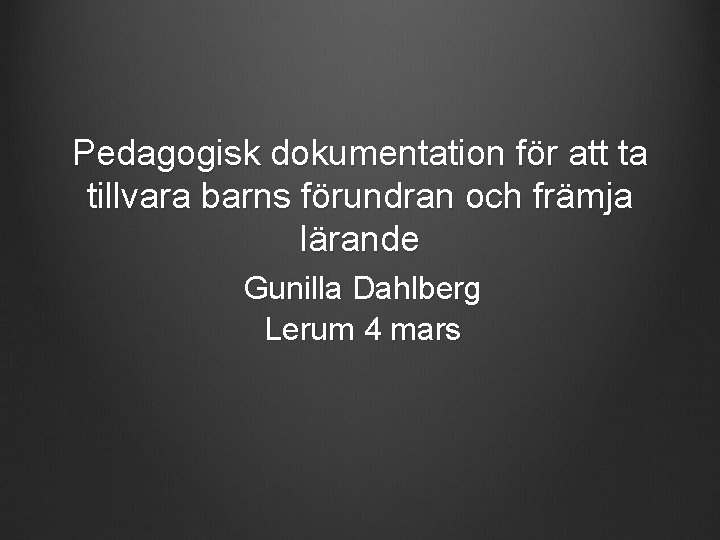 Pedagogisk dokumentation för att ta tillvara barns förundran och främja lärande Gunilla Dahlberg Lerum
