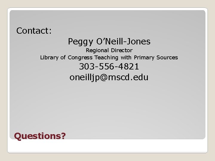Contact: Peggy O’Neill-Jones Regional Director Library of Congress Teaching with Primary Sources 303 -556