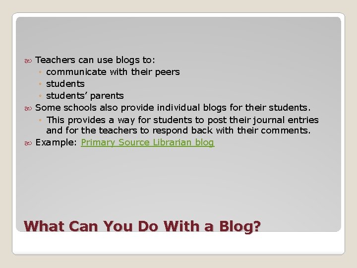 Teachers can use blogs to: ◦ communicate with their peers ◦ students’ parents Some