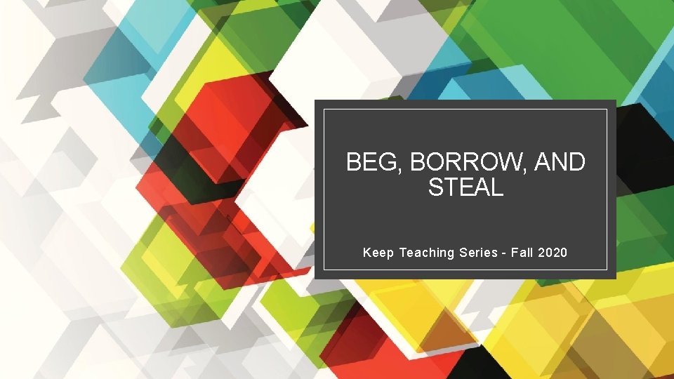 BEG, BORROW, AND STEAL Keep Teaching Series - Fall 2020 