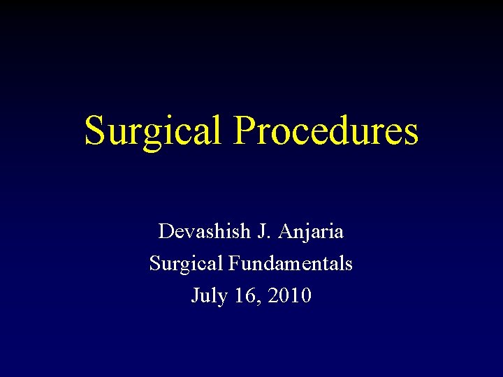 Surgical Procedures Devashish J. Anjaria Surgical Fundamentals July 16, 2010 