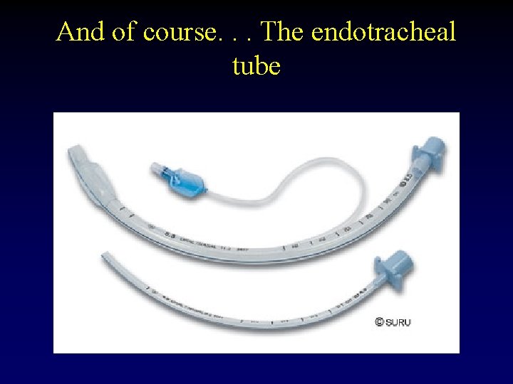 And of course. . . The endotracheal tube 