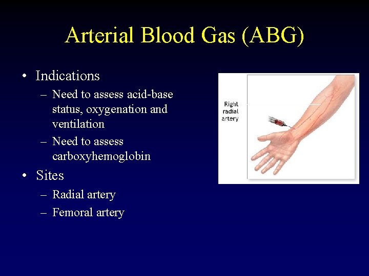Arterial Blood Gas (ABG) • Indications – Need to assess acid-base status, oxygenation and