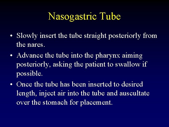 Nasogastric Tube • Slowly insert the tube straight posteriorly from the nares. • Advance