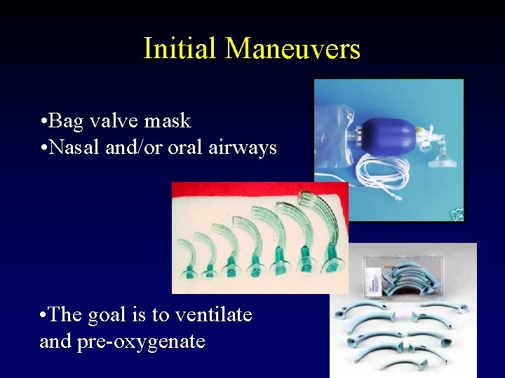 Initial Maneuvers • Bag valve mask • Nasal and/or oral airways • The goal