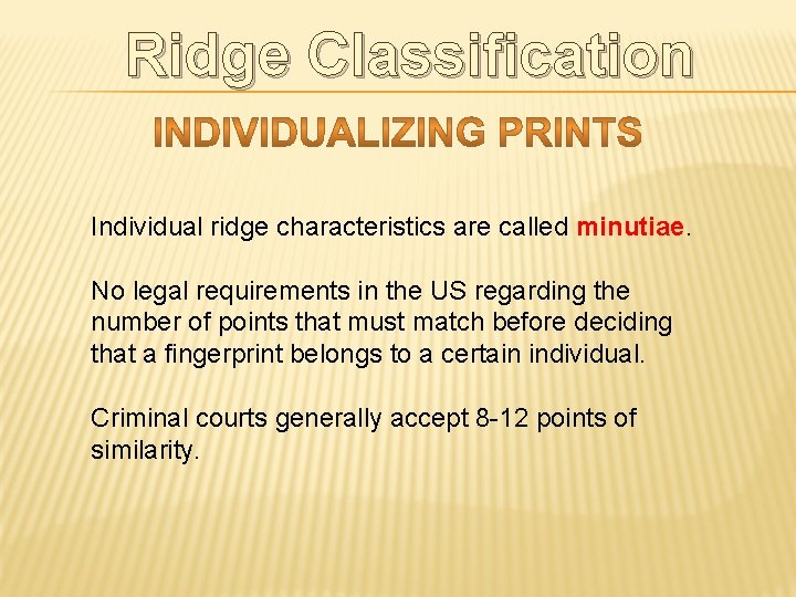 Ridge Classification Individual ridge characteristics are called minutiae. No legal requirements in the US