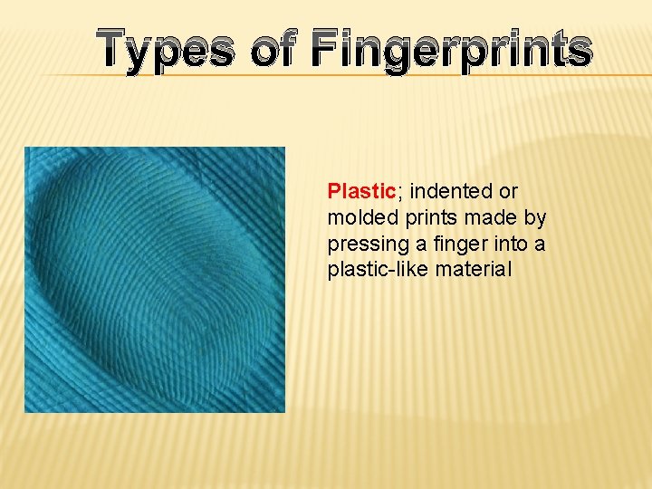 Types of Fingerprints Plastic; indented or molded prints made by pressing a finger into