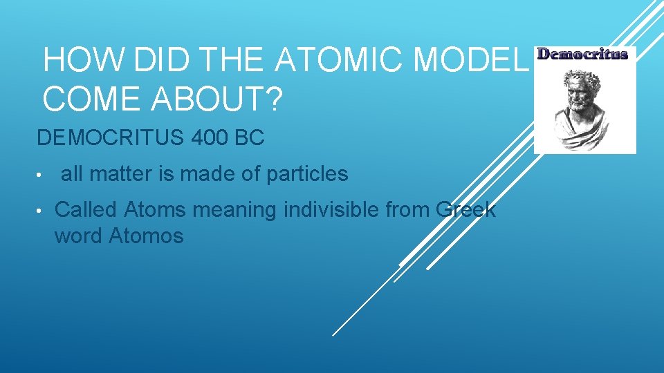HOW DID THE ATOMIC MODEL COME ABOUT? DEMOCRITUS 400 BC • • all matter