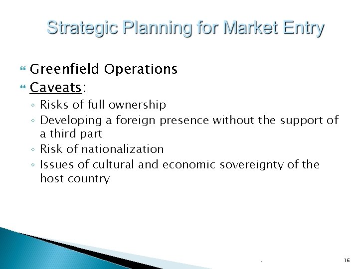  Greenfield Operations Caveats: ◦ Risks of full ownership ◦ Developing a foreign presence