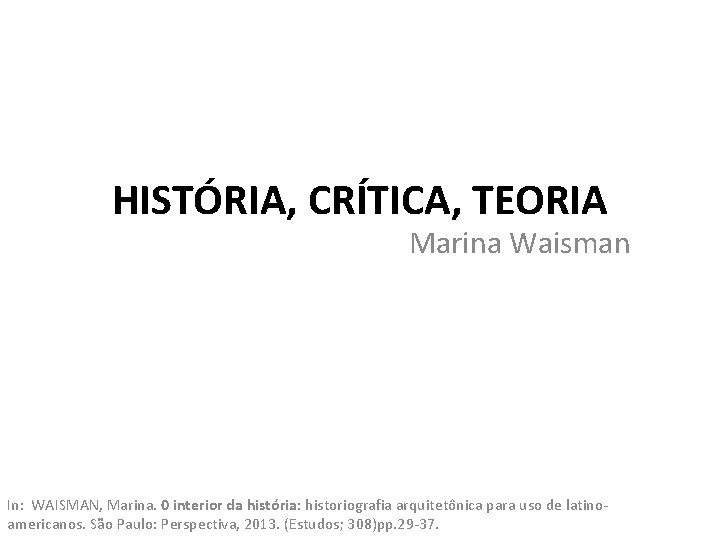 HISTÓRIA, CRÍTICA, TEORIA Marina Waisman In: WAISMAN, Marina. 0 interior da história: historiografia arquitetônica