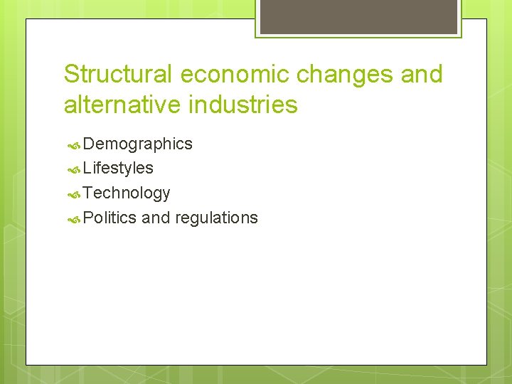 Structural economic changes and alternative industries Demographics Lifestyles Technology Politics and regulations 