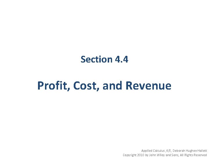 Section 4. 4 Profit, Cost, and Revenue Applied Calculus , 4/E, Deborah Hughes-Hallett Copyright