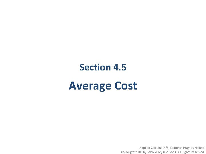 Section 4. 5 Average Cost Applied Calculus , 4/E, Deborah Hughes-Hallett Copyright 2010 by