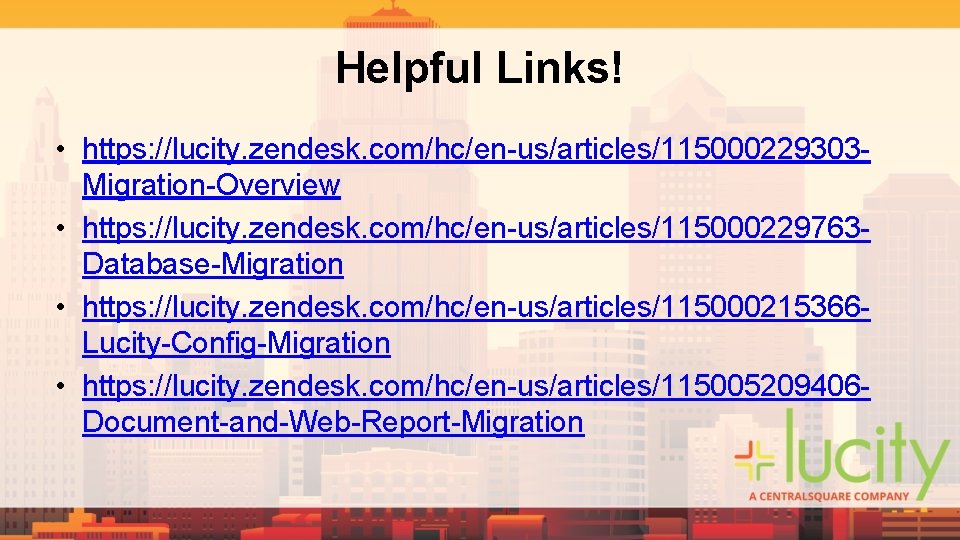 Helpful Links! • https: //lucity. zendesk. com/hc/en-us/articles/115000229303 Migration-Overview • https: //lucity. zendesk. com/hc/en-us/articles/115000229763 Database-Migration Helpful Links! • https: //lucity. zendesk. com/hc/en-us/articles/115000229303 Migration-Overview • https: //lucity. zendesk. com/hc/en-us/articles/115000229763 Database-Migration