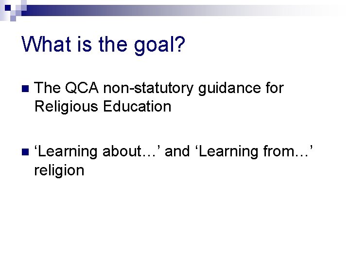 What is the goal? n The QCA non-statutory guidance for Religious Education n ‘Learning